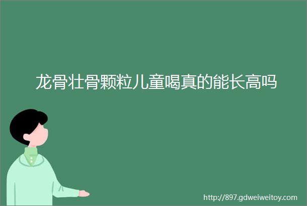 龙骨壮骨颗粒儿童喝真的能长高吗