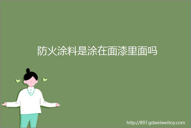 防火涂料是涂在面漆里面吗