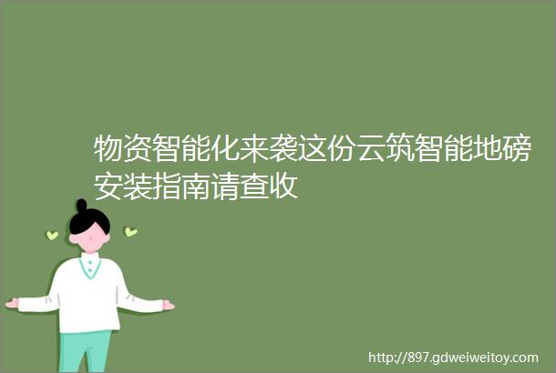 物资智能化来袭这份云筑智能地磅安装指南请查收