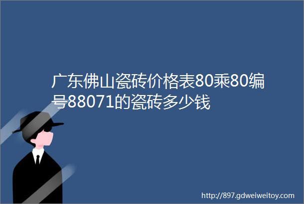 广东佛山瓷砖价格表80乘80编号88071的瓷砖多少钱