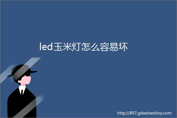 led玉米灯怎么容易坏