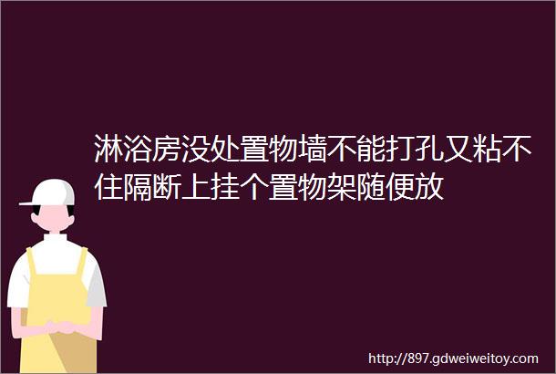 淋浴房没处置物墙不能打孔又粘不住隔断上挂个置物架随便放