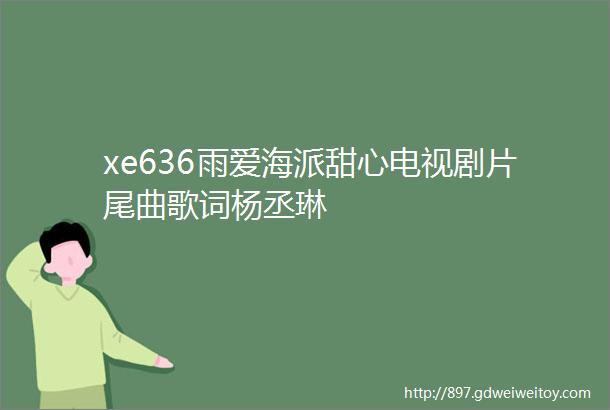 xe636雨爱海派甜心电视剧片尾曲歌词杨丞琳